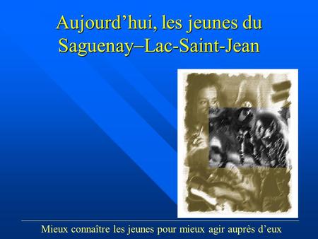 Groupe Écobes, 1998 «Aujourdhui, les jeunes du Saguenay Lac-St-Jean» Aujourdhui, les jeunes du Saguenay Lac-Saint-Jean Mieux connaître les jeunes pour.
