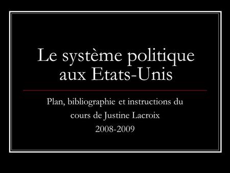 Le système politique aux Etats-Unis Plan, bibliographie et instructions du cours de Justine Lacroix 2008-2009.