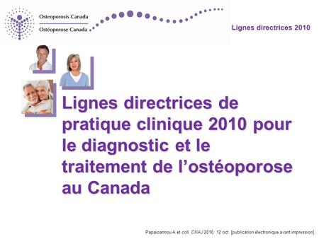 Lignes directrices de pratique clinique 2010 pour le diagnostic et le traitement de l’ostéoporose au Canada Papaioannou A et coll. CMAJ 2010, 12 oct. [publication.