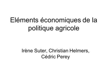 Eléments économiques de la politique agricole Irène Suter, Christian Helmers, Cédric Perey.