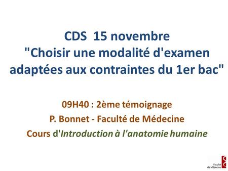CDS 15 novembre Choisir une modalité d'examen adaptées aux contraintes du 1er bac 09H40 : 2ème témoignage P. Bonnet - Faculté de Médecine Cours d'Introduction.