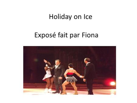 Holiday on Ice Exposé fait par Fiona.