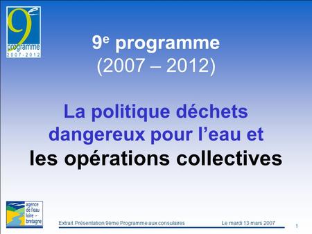 Extrait Présentation 9ème Programme aux consulaires Le mardi 13 mars 2007 1 9 e programme (2007 – 2012) La politique déchets dangereux pour leau et les.
