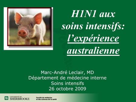 H1N1 aux soins intensifs: lexpérience australienne Marc-André Leclair, MD Département de médecine interne Soins intensifs 26 octobre 2009.