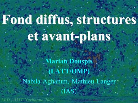 M.D., AMT Narbonne 2005 1 Fond diffus, structures et avant-plans Marian Douspis (LATT/OMP) Nabila Aghanim, Mathieu Langer (IAS)