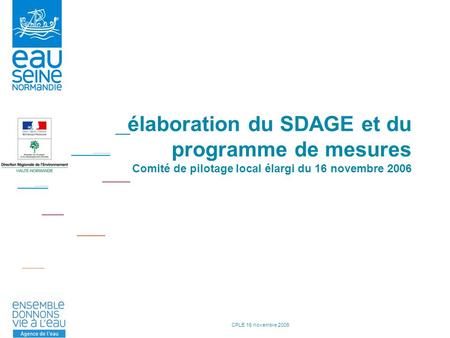 CPLE 16 novembre 2006 élaboration du SDAGE et du programme de mesures Comité de pilotage local élargi du 16 novembre 2006.