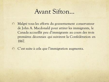Avant Sifton… Malgré tous les efforts du gouvernement conservateur de John A. Macdonald pour attirer les immigrants, le Canada accueillit peu d’immigrants.