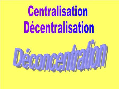 Centralisation Décentralisation Déconcentration.