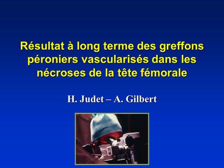 Résultat à long terme des greffons péroniers vascularisés dans les nécroses de la tête fémorale H. Judet – A. Gilbert.