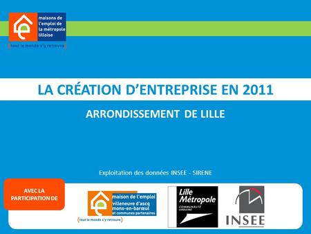 LA CRÉATION DENTREPRISE EN 2011 ARRONDISSEMENT DE LILLE Exploitation des données INSEE - SIRENE AVEC LA PARTICIPATION DE.