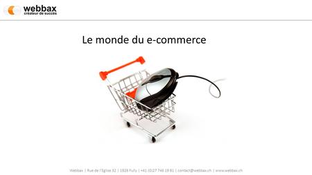 Le monde du e-commerce Webbax | Rue de l’Eglise 32 | 1926 Fully | +41 (0)27 746 19 81 | contact@webbax.ch | www.webbax.ch.