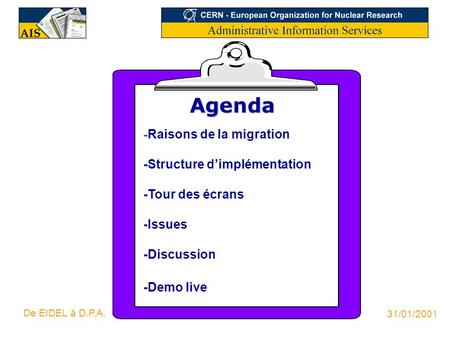 Agenda -Raisons de la migration -Structure d’implémentation -Tour des écrans -Issues -Discussion -Demo live De EIDEL à D.P.A. 31/01/2001.