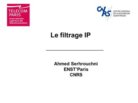 Le filtrage IP Ahmed Serhrouchni ENST’Paris CNRS.