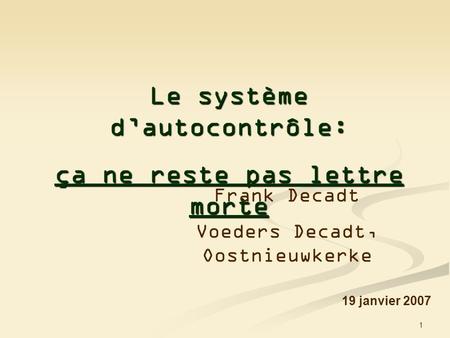 1 Le système dautocontrôle: ça ne reste pas lettre morte 19 janvier 2007 Frank Decadt Voeders Decadt, Oostnieuwkerke.