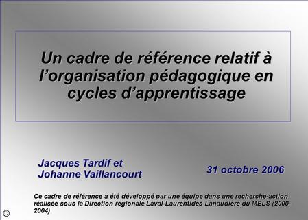 © Un cadre de référence relatif à lorganisation pédagogique en cycles dapprentissage Ce cadre de référence a été développé par une équipe dans une recherche-action.