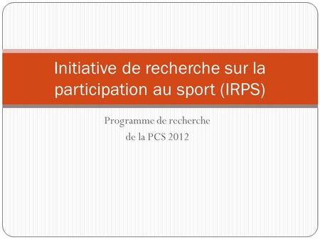 Programme de recherche de la PCS 2012 Initiative de recherche sur la participation au sport (IRPS)
