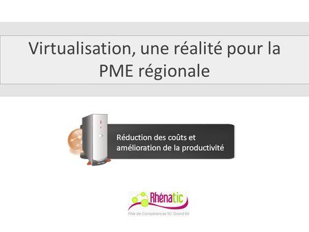 Virtualisation, une réalité pour la PME régionale Réduction des coûts et amélioration de la productivité