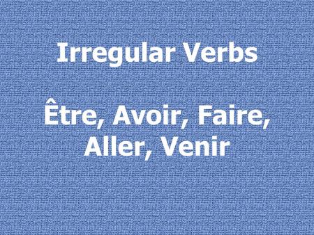 Irregular Verbs Être, Avoir, Faire, Aller, Venir.