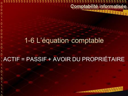 1-6 Léquation comptable ACTIF = PASSIF + AVOIR DU PROPRIÉTAIRE.