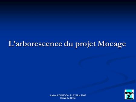 Atelier ADOMOCA 21-22 Nov 2007 Hervé Le Berre Larborescence du projet Mocage.