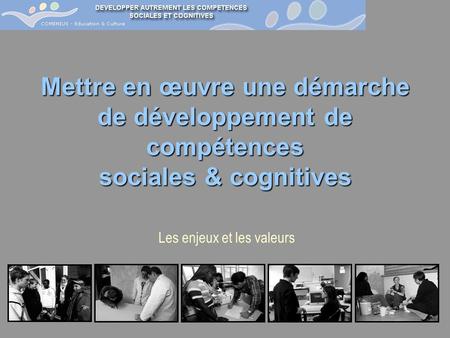 Les enjeux et les valeurs Mettre en œuvre une démarche de développement de compétences sociales & cognitives.