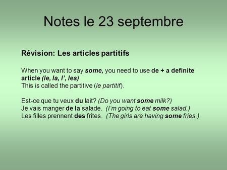 Notes le 23 septembre Révision: Les articles partitifs When you want to say some, you need to use de + a definite article (le, la, l, les) This is called.