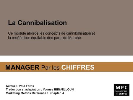La Cannibalisation Ce module aborde les concepts de cannibalisation et la redéfinition équitable des parts de Marché. Auteur : Paul Farris Traduction.