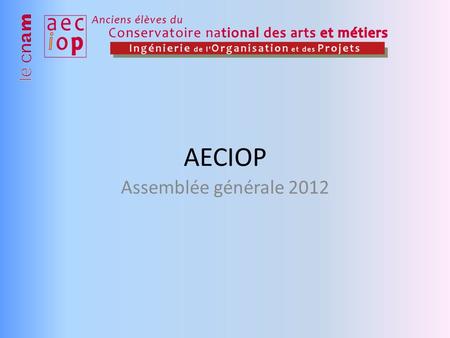 AECIOP Assemblée générale 2012. Léquipe actuelle Lors de sa dernière Assemblée Générale Extraordinaire en Mai 2011, l'AECI rassemble 25 votants et devient.