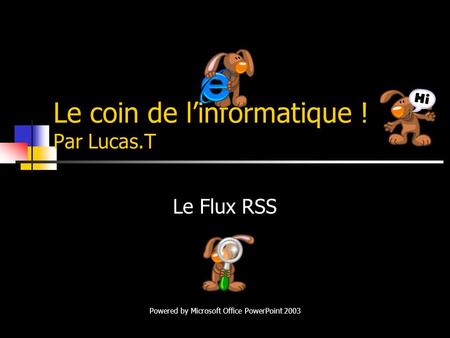 Le coin de linformatique ! Par Lucas.T Le Flux RSS Powered by Microsoft Office PowerPoint 2003.
