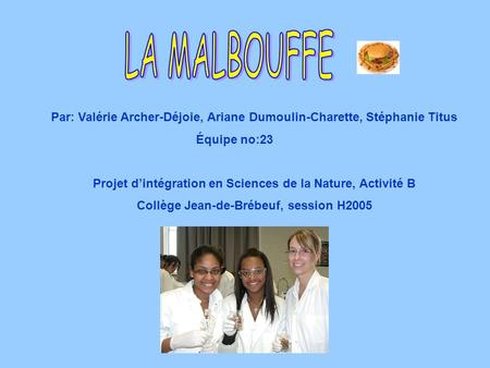 LA MALBOUFFE Par: Valérie Archer-Déjoie, Ariane Dumoulin-Charette, Stéphanie Titus Équipe no:23 Projet d’intégration en Sciences de la Nature, Activité.