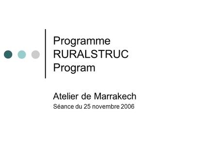 Programme RURALSTRUC Program Atelier de Marrakech Séance du 25 novembre 2006.