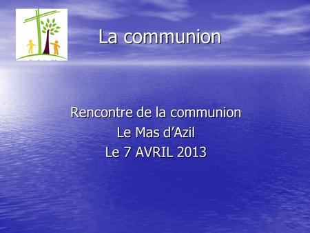 La communion Rencontre de la communion Le Mas dAzil Le 7 AVRIL 2013.