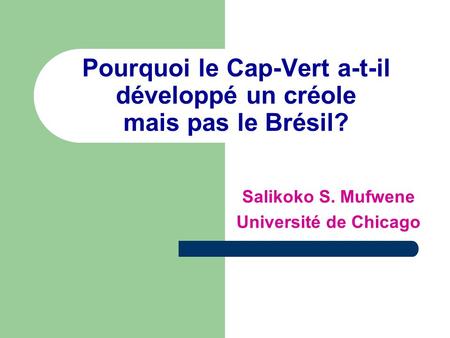 Pourquoi le Cap-Vert a-t-il développé un créole mais pas le Brésil? Salikoko S. Mufwene Université de Chicago.