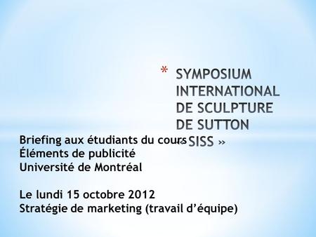 Briefing aux étudiants du cours Éléments de publicité Université de Montréal Le lundi 15 octobre 2012 Stratégie de marketing (travail déquipe)