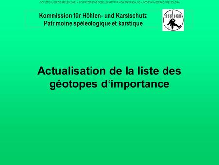 Actualisation de la liste des géotopes dimportance Kommission für Höhlen- und Karstschutz Patrimoine spéléologique et karstique SOCIÉTÉ SUISSE DE SPÉLÉOLOGIE.
