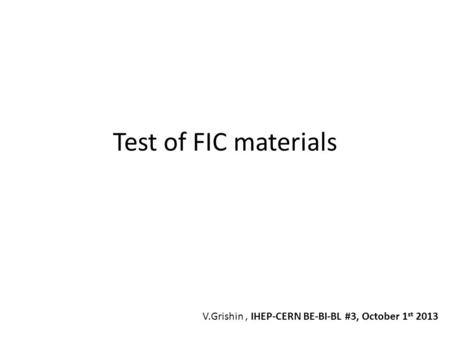 Test of FIC materials V.Grishin , IHEP-CERN BE-BI-BL #3, October 1st 2013.