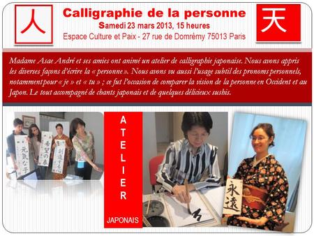 人 Calligraphie de la personne Samedi 23 mars 2013, 15 heures Espace Culture et Paix - 27 rue de Domrémy 75013 Paris 天 Madame Asae André et ses amies ont.