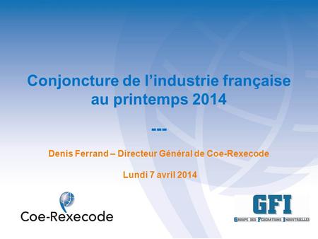 Conjoncture de lindustrie française au printemps 2014 --- Denis Ferrand – Directeur Général de Coe-Rexecode Lundi 7 avril 2014.