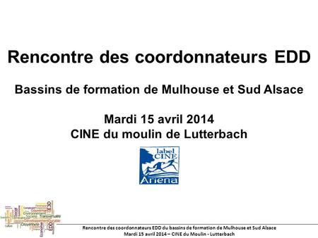 Rencontre des coordonnateurs EDD du bassins de formation de Mulhouse et Sud Alsace Mardi 15 avril 2014 – CINE du Moulin - Lutterbach Rencontre des coordonnateurs.
