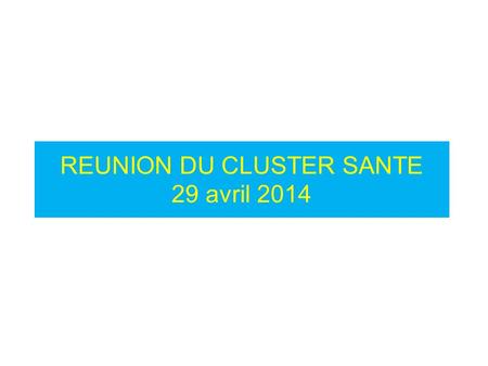 REUNION DU CLUSTER SANTE 29 avril 2014. Agenda de la réunion du Cluster Santé du 29/04 2014 18/05/20142 1. Mot de Bienvenue 2. Suivi des recommandation.