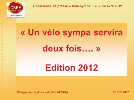 Conférence de presse « Vélo sympa… » – 25 avril 2012 « Un vélo sympa servira deux fois…. » Edition 2012 Chargée de mission – Nathalie LAZZARA 25 avril.