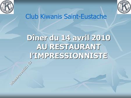 Dîner du 14 avril 2010 AU RESTAURANT lIMPRESSIONNISTE Membres actifs : 53 Club Kiwanis Saint-Eustache.