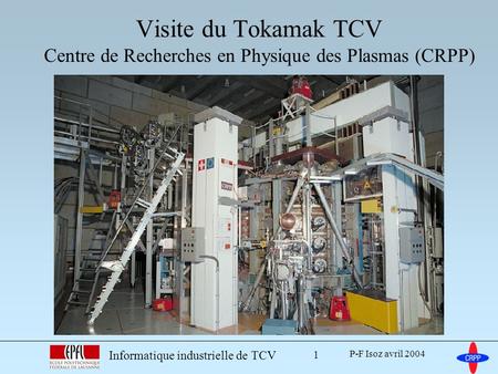 Visite du Tokamak TCV Centre de Recherches en Physique des Plasmas (CRPP) Informatique industrielle de TCV P-F Isoz avril 2004.