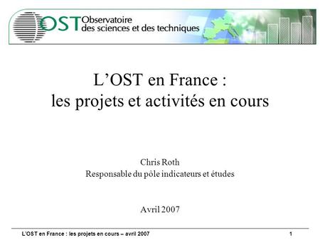 LOST en France : les projets en cours – avril 20071 LOST en France : les projets et activités en cours Chris Roth Responsable du pôle indicateurs et études.