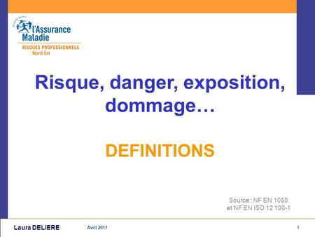 1 Avril 2011 Laura DELIERE Source : NF EN 1050 et NF EN ISO 12 100-1 Risque, danger, exposition, dommage… DEFINITIONS.