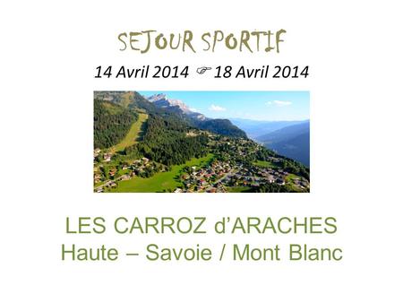 SEJOUR SPORTIF 14 Avril 2014 18 Avril 2014 LES CARROZ dARACHES Haute – Savoie / Mont Blanc.