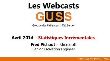 Les Webcasts Groupe des Utilisateurs SQL Server Avril 2014 – Statistiques Incrémentales Fred Pichaut – Microsoft Senior.