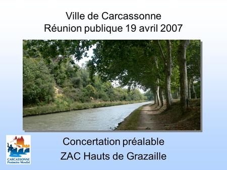 Ville de Carcassonne Réunion publique 19 avril 2007 Concertation préalable ZAC Hauts de Grazaille.