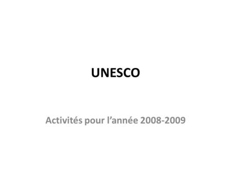 UNESCO Activités pour lannée 2008-2009. Cette année, de nombreux projets sont en cours et de nouvelles initiatives prennent forme dans le cadre de notre.