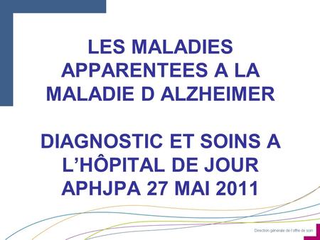 LES MALADIES APPARENTEES A LA MALADIE D ALZHEIMER DIAGNOSTIC ET SOINS A L’HÔPITAL DE JOUR APHJPA 27 MAI 2011 APHJPA -LYON 27 MAI 2011.
